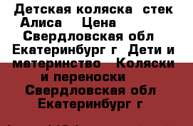 Детская коляска “стек-Алиса“ › Цена ­ 4 000 - Свердловская обл., Екатеринбург г. Дети и материнство » Коляски и переноски   . Свердловская обл.,Екатеринбург г.